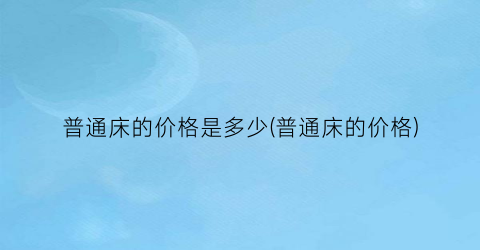 普通床的价格是多少(普通床的价格)