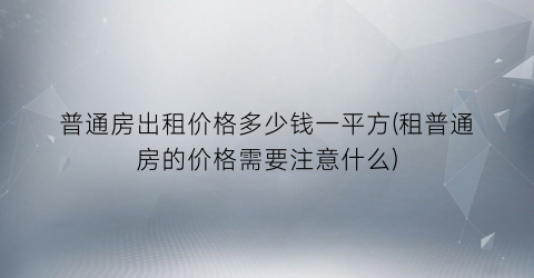 普通房出租价格多少钱一平方(租普通房的价格需要注意什么)