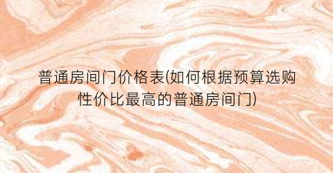 普通房间门价格表(如何根据预算选购性价比最高的普通房间门)