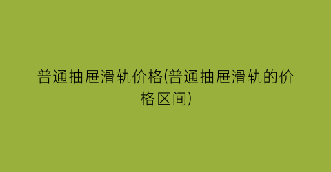 普通抽屉滑轨价格(普通抽屉滑轨的价格区间)