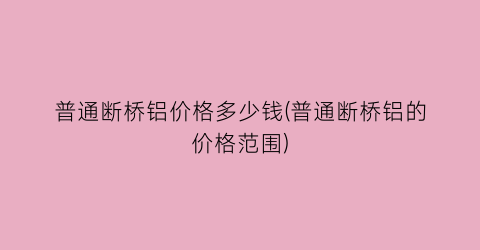 普通断桥铝价格多少钱(普通断桥铝的价格范围)