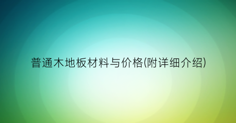 普通木地板材料与价格(附详细介绍)