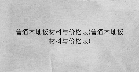 普通木地板材料与价格表(普通木地板材料与价格表)