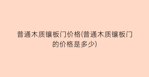普通木质镶板门价格(普通木质镶板门的价格是多少)