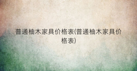 普通柚木家具价格表(普通柚木家具价格表)