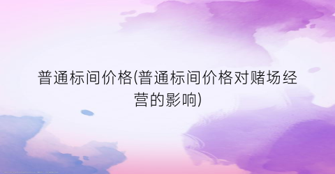 普通标间价格(普通标间价格对赌场经营的影响)