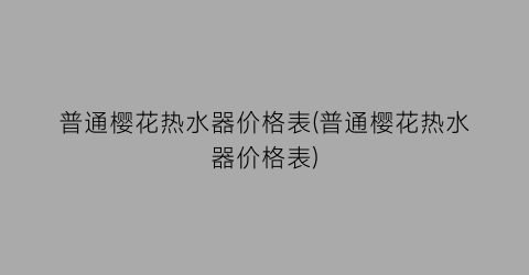 普通樱花热水器价格表(普通樱花热水器价格表)