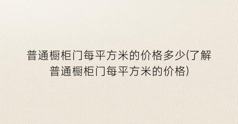 普通橱柜门每平方米的价格多少(了解普通橱柜门每平方米的价格)
