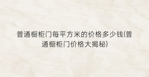 普通橱柜门每平方米的价格多少钱(普通橱柜门价格大揭秘)