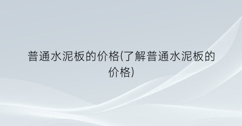 普通水泥板的价格(了解普通水泥板的价格)