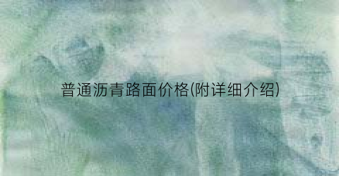 普通沥青路面价格(附详细介绍)