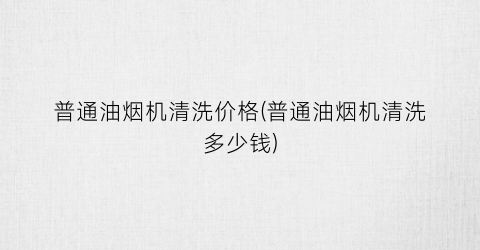 普通油烟机清洗价格(普通油烟机清洗多少钱)