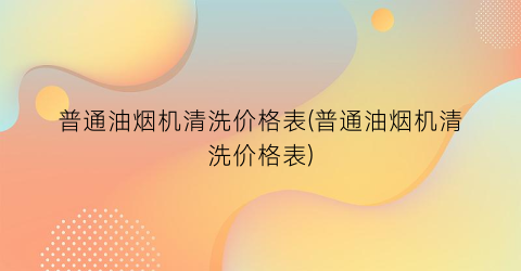 普通油烟机清洗价格表(普通油烟机清洗价格表)