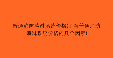 普通消防喷淋系统价格(了解普通消防喷淋系统价格的几个因素)