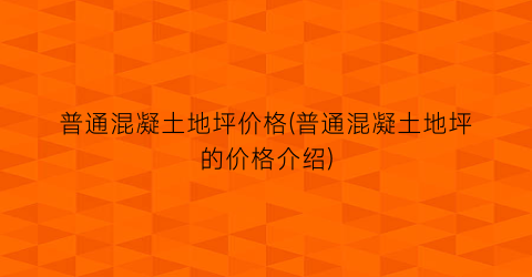 普通混凝土地坪价格(普通混凝土地坪的价格介绍)