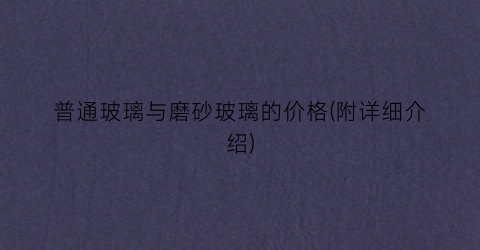 普通玻璃与磨砂玻璃的价格(附详细介绍)
