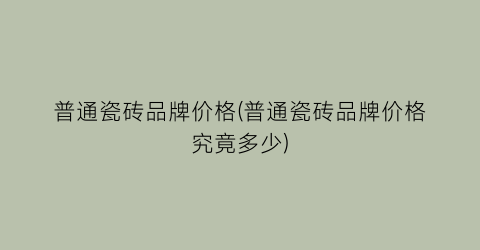 普通瓷砖品牌价格(普通瓷砖品牌价格究竟多少)