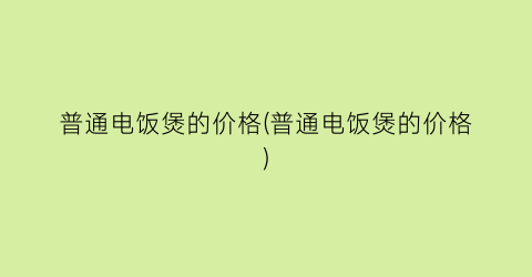 普通电饭煲的价格(普通电饭煲的价格)