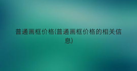 普通画框价格(普通画框价格的相关信息)