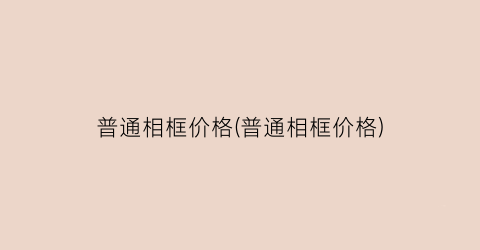 普通相框价格(普通相框价格)