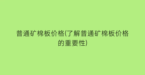 普通矿棉板价格(了解普通矿棉板价格的重要性)