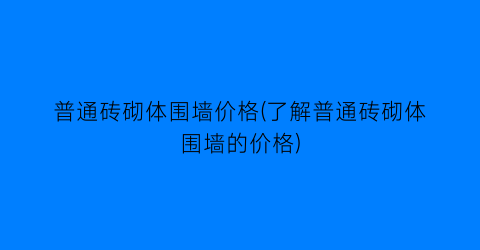 普通砖砌体围墙价格(了解普通砖砌体围墙的价格)