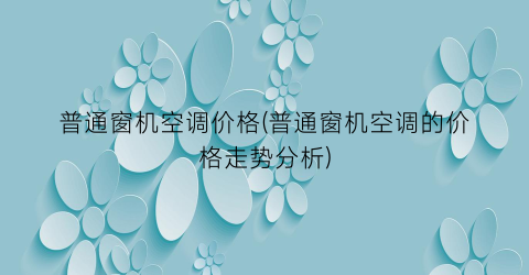 普通窗机空调价格(普通窗机空调的价格走势分析)