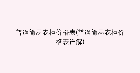 普通简易衣柜价格表(普通简易衣柜价格表详解)