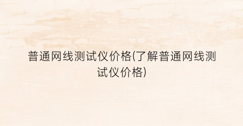 普通网线测试仪价格(了解普通网线测试仪价格)