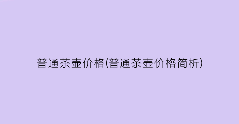 普通茶壶价格(普通茶壶价格简析)