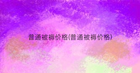 普通被褥价格(普通被褥价格)