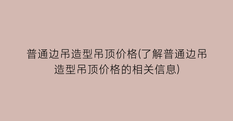 普通边吊造型吊顶价格(了解普通边吊造型吊顶价格的相关信息)