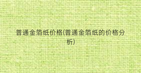 普通金箔纸价格(普通金箔纸的价格分析)