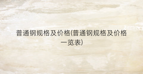 普通钢规格及价格(普通钢规格及价格一览表)