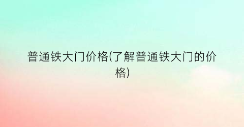 普通铁大门价格(了解普通铁大门的价格)