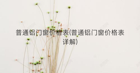 普通铝门窗价格表(普通铝门窗价格表详解)