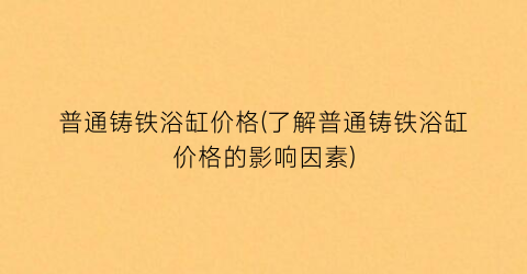 普通铸铁浴缸价格(了解普通铸铁浴缸价格的影响因素)