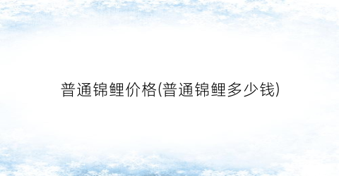 普通锦鲤价格(普通锦鲤多少钱)
