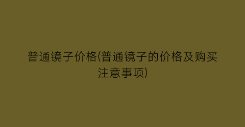 普通镜子价格(普通镜子的价格及购买注意事项)