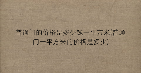 普通门的价格是多少钱一平方米(普通门一平方米的价格是多少)