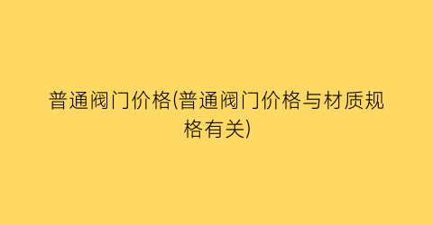 “普通阀门价格(普通阀门价格与材质规格有关)