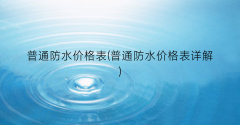 普通防水价格表(普通防水价格表详解)