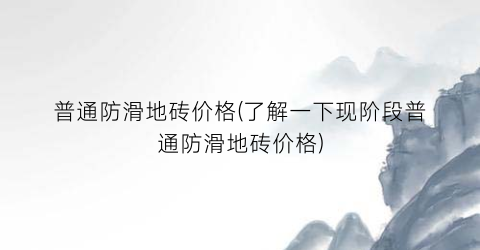 普通防滑地砖价格(了解一下现阶段普通防滑地砖价格)