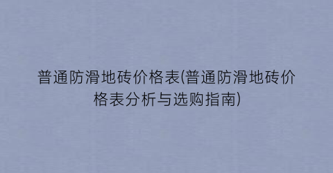 普通防滑地砖价格表(普通防滑地砖价格表分析与选购指南)