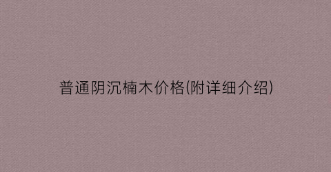 普通阴沉楠木价格(附详细介绍)