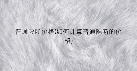 “普通隔断价格(如何计算普通隔断的价格)
