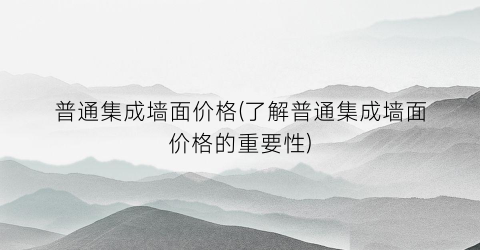普通集成墙面价格(了解普通集成墙面价格的重要性)