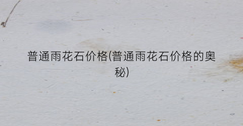 普通雨花石价格(普通雨花石价格的奥秘)