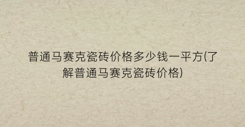 普通马赛克瓷砖价格多少钱一平方(了解普通马赛克瓷砖价格)