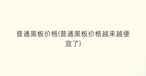 普通黑板价格(普通黑板价格越来越便宜了)